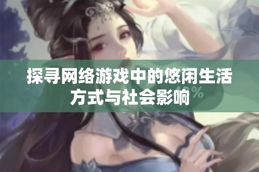 探寻网络游戏中的悠闲生活方式与社会影响