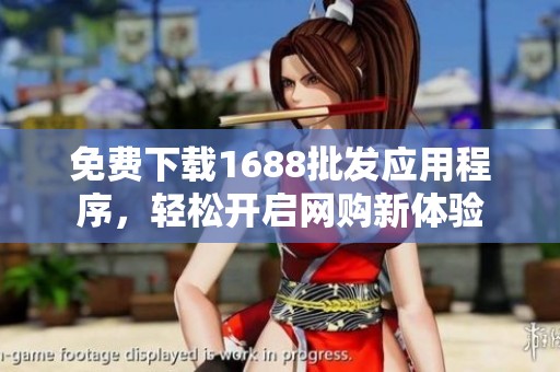 免费下载1688批发应用程序，轻松开启网购新体验