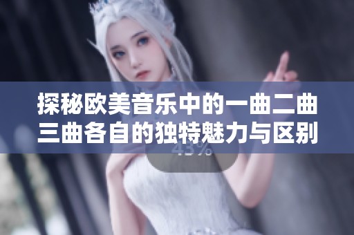 探秘欧美音乐中的一曲二曲三曲各自的独特魅力与区别