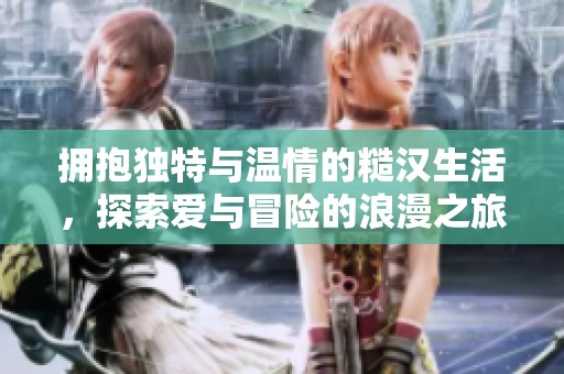 拥抱独特与温情的糙汉生活，探索爱与冒险的浪漫之旅