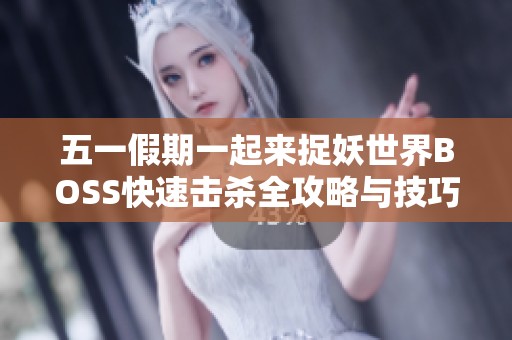 五一假期一起来捉妖世界BOSS快速击杀全攻略与技巧分享