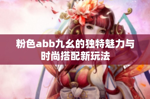 粉色abb九幺的独特魅力与时尚搭配新玩法