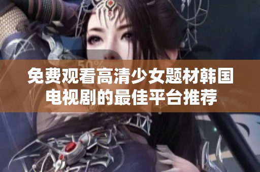 免费观看高清少女题材韩国电视剧的最佳平台推荐