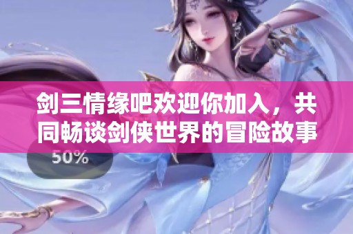 剑三情缘吧欢迎你加入，共同畅谈剑侠世界的冒险故事