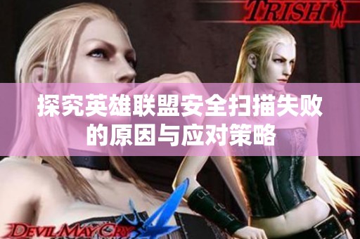 探究英雄联盟安全扫描失败的原因与应对策略