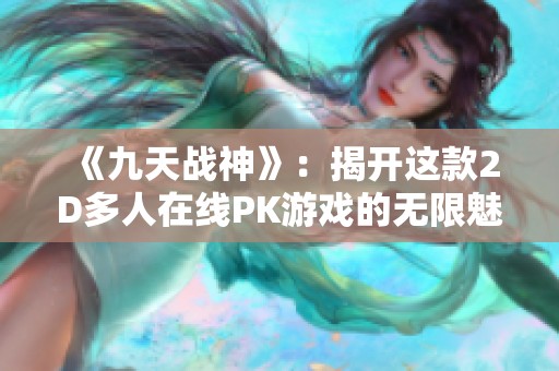 《九天战神》：揭开这款2D多人在线PK游戏的无限魅力与乐趣