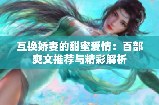 互换娇妻的甜蜜爱情：百部爽文推荐与精彩解析