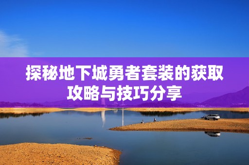 探秘地下城勇者套装的获取攻略与技巧分享