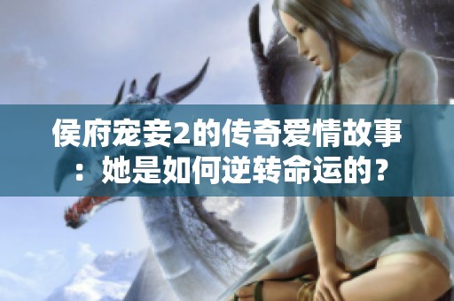 侯府宠妾2的传奇爱情故事：她是如何逆转命运的？