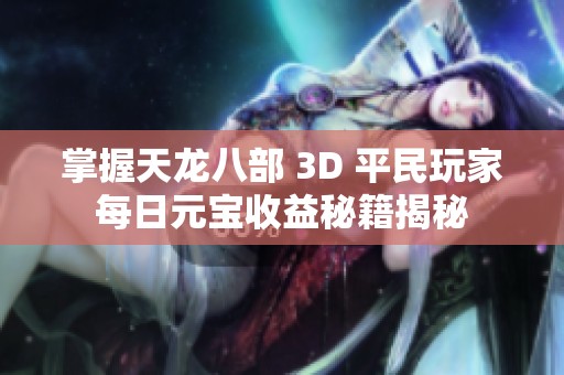 掌握天龙八部 3D 平民玩家每日元宝收益秘籍揭秘