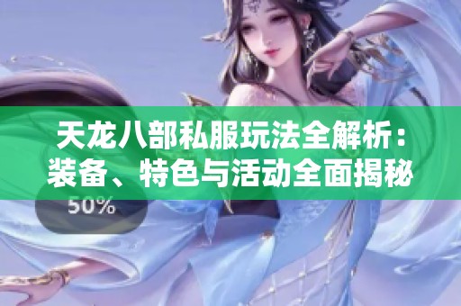 天龙八部私服玩法全解析：装备、特色与活动全面揭秘