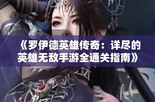 《罗伊德英雄传奇：详尽的英雄无敌手游全通关指南》