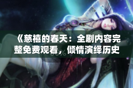 《慈禧的春天：全剧内容完整免费观看，倾情演绎历史故事》