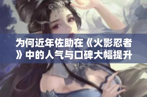 为何近年佐助在《火影忍者》中的人气与口碑大幅提升
