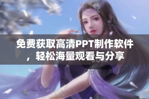 免费获取高清PPT制作软件，轻松海量观看与分享