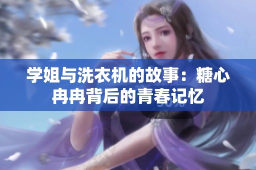 学姐与洗衣机的故事：糖心冉冉背后的青春记忆