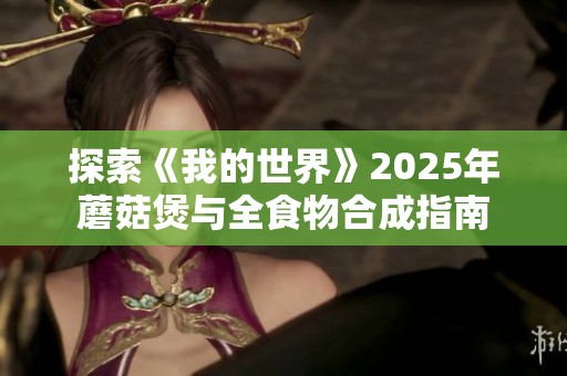 探索《我的世界》2025年蘑菇煲与全食物合成指南