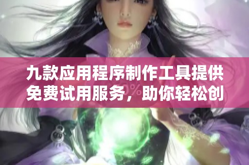 九款应用程序制作工具提供免费试用服务，助你轻松创作