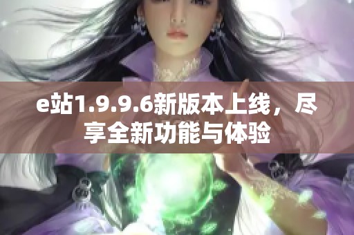 e站1.9.9.6新版本上线，尽享全新功能与体验
