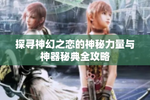 探寻神幻之恋的神秘力量与神器秘典全攻略
