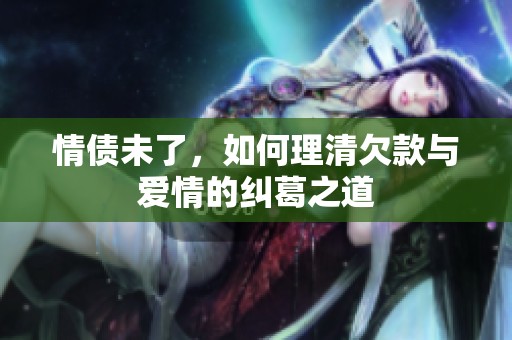 情债未了，如何理清欠款与爱情的纠葛之道