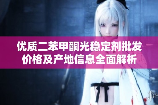 优质二苯甲酮光稳定剂批发价格及产地信息全面解析