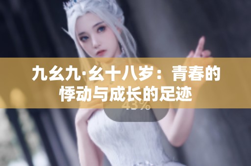 九幺九·幺十八岁：青春的悸动与成长的足迹