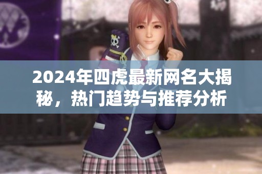2024年四虎最新网名大揭秘，热门趋势与推荐分析