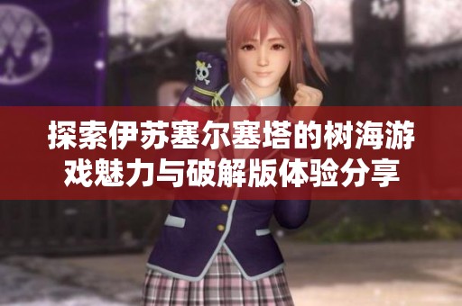 探索伊苏塞尔塞塔的树海游戏魅力与破解版体验分享