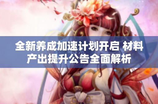 全新养成加速计划开启 材料产出提升公告全面解析