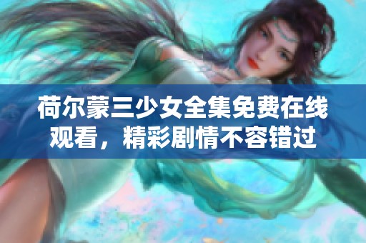 荷尔蒙三少女全集免费在线观看，精彩剧情不容错过