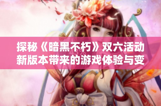 探秘《暗黑不朽》双六活动新版本带来的游戏体验与变化