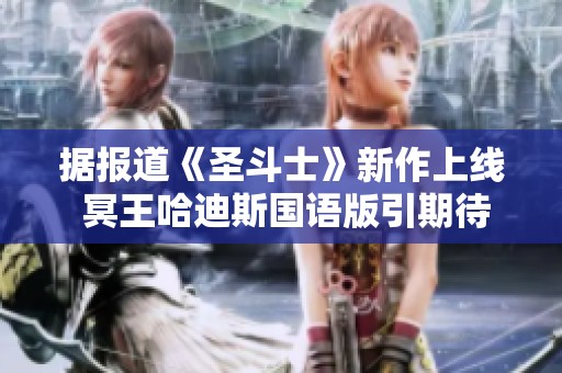 据报道《圣斗士》新作上线 冥王哈迪斯国语版引期待