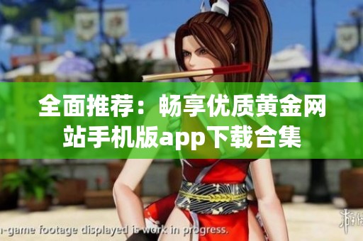 全面推荐：畅享优质黄金网站手机版app下载合集