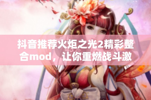 抖音推荐火炬之光2精彩整合mod，让你重燃战斗激情