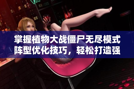 掌握植物大战僵尸无尽模式阵型优化技巧，轻松打造强大防线！
