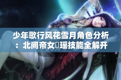 少年歌行风花雪月角色分析：北阙帝女玥瑶技能全解开