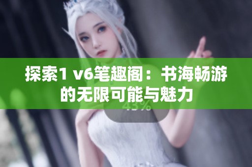 探索1 v6笔趣阁：书海畅游的无限可能与魅力