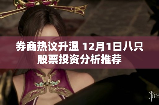 券商热议升温 12月1日八只股票投资分析推荐