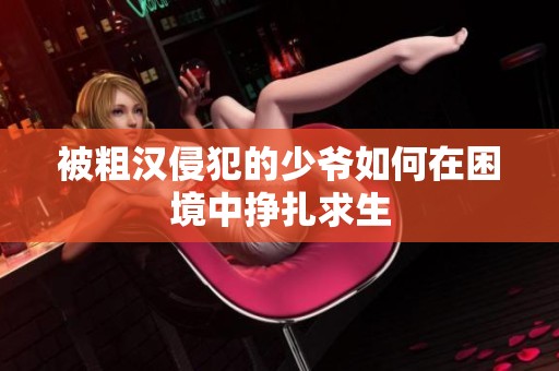 被粗汉侵犯的少爷如何在困境中挣扎求生