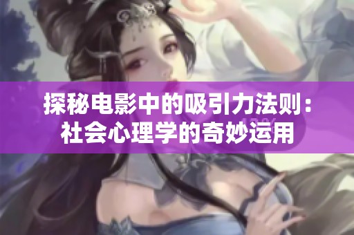 探秘电影中的吸引力法则：社会心理学的奇妙运用