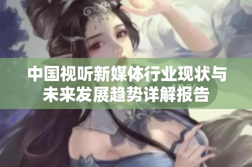 中国视听新媒体行业现状与未来发展趋势详解报告