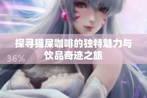 探寻猫屎咖啡的独特魅力与饮品奇迹之旅