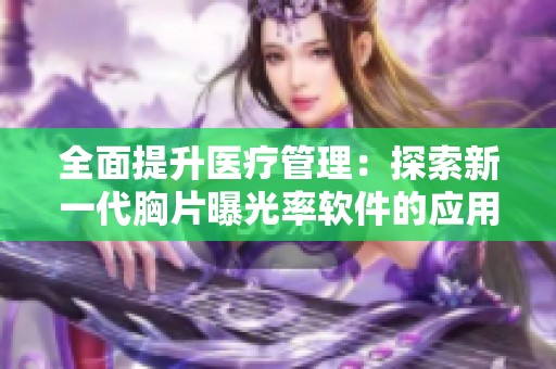 全面提升医疗管理：探索新一代胸片曝光率软件的应用与优势