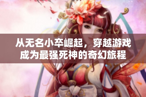 从无名小卒崛起，穿越游戏成为最强死神的奇幻旅程