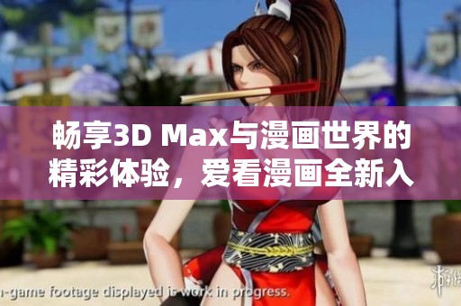 畅享3D Max与漫画世界的精彩体验，爱看漫画全新入口上线