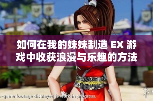 如何在我的妹妹制造 EX 游戏中收获浪漫与乐趣的方法攻略