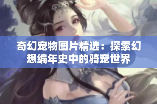 奇幻宠物图片精选：探索幻想编年史中的骑宠世界