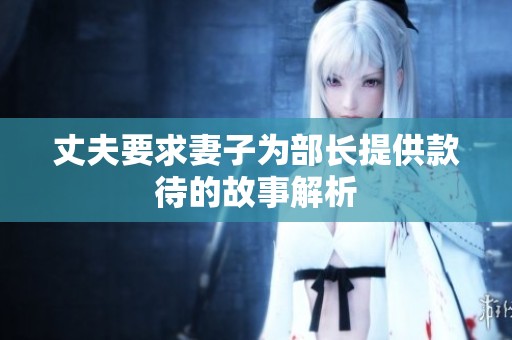 丈夫要求妻子为部长提供款待的故事解析