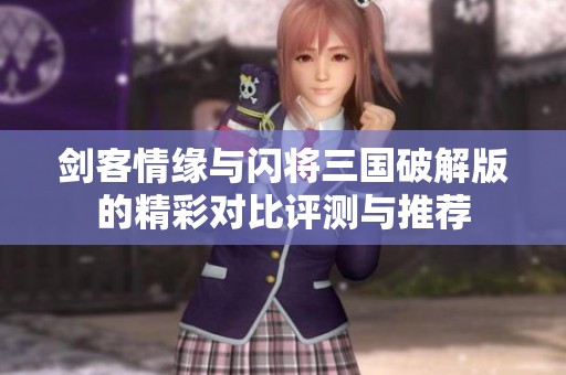 剑客情缘与闪将三国破解版的精彩对比评测与推荐
